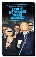 Kako je Ivo Sanader ukrao Hrvatsku 9532224149 Book Cover