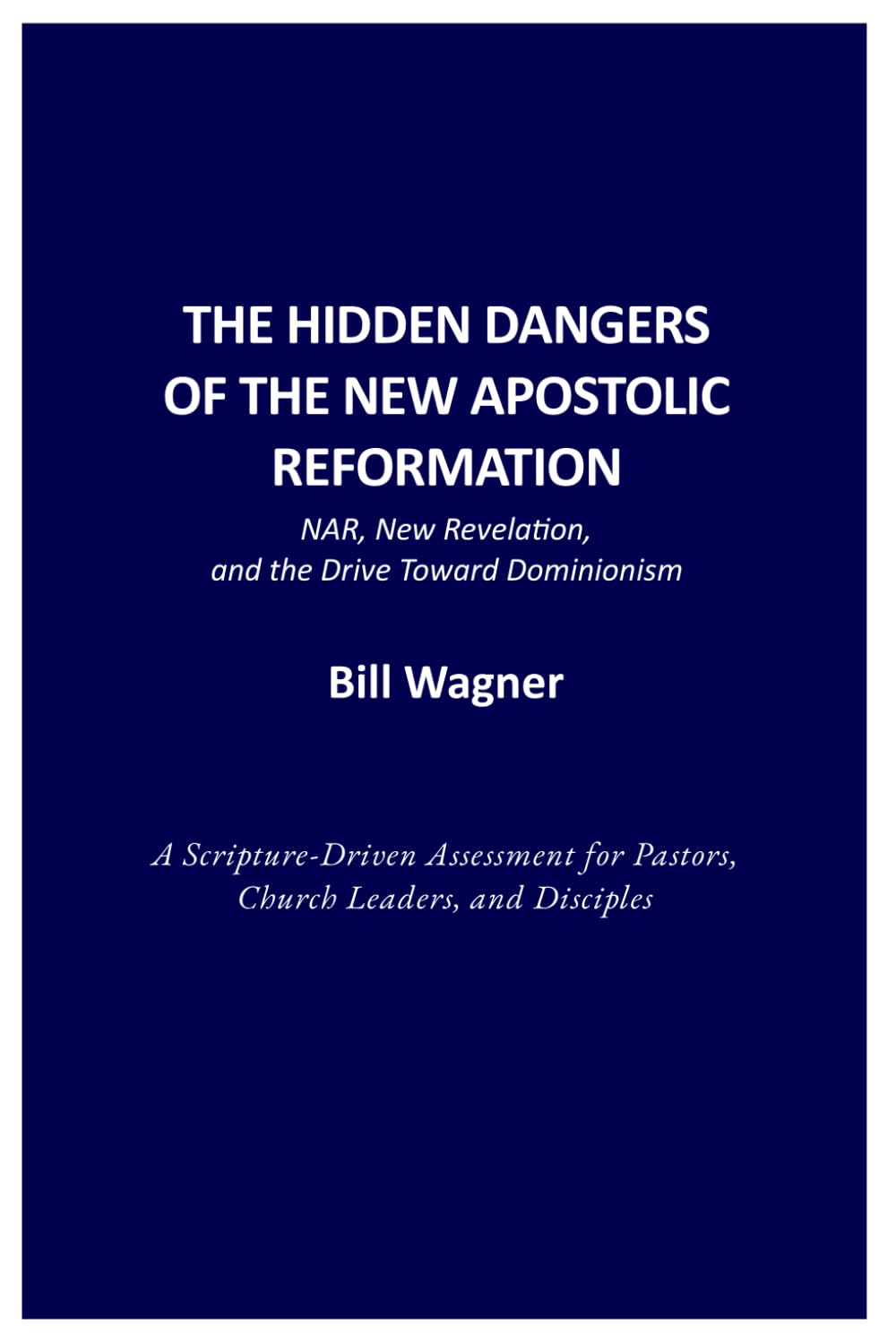 THE HIDDEN DANGERS OF THE NEW APOSTOLIC REFORMATION: NAR, New Revelation, and the Drive Toward Dominionism