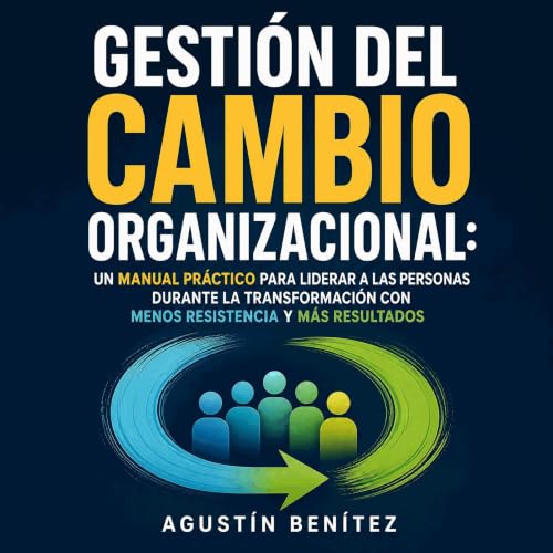 Gesti&oacute;n del cambio organizacional: Un manual pr&aacute;ctico para liderar a las personas durante la transformaci&oacut