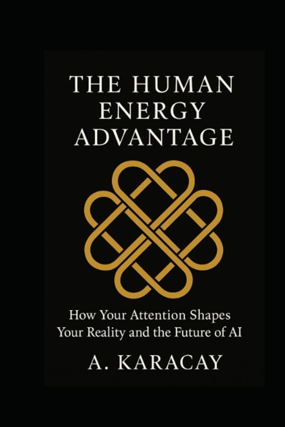 The Human Energy Advantage: How Your Attention Shapes Your Reality and the Future of AI