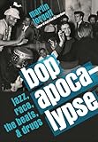 Bop Apocalypse: Jazz, Race, the Beats, and Drugs