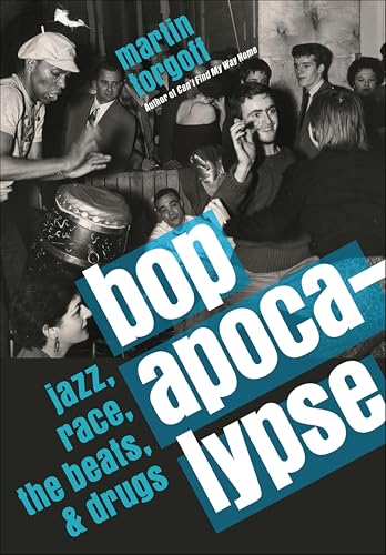 Bop Apocalypse: Jazz, Race, the Beats, and Drugs