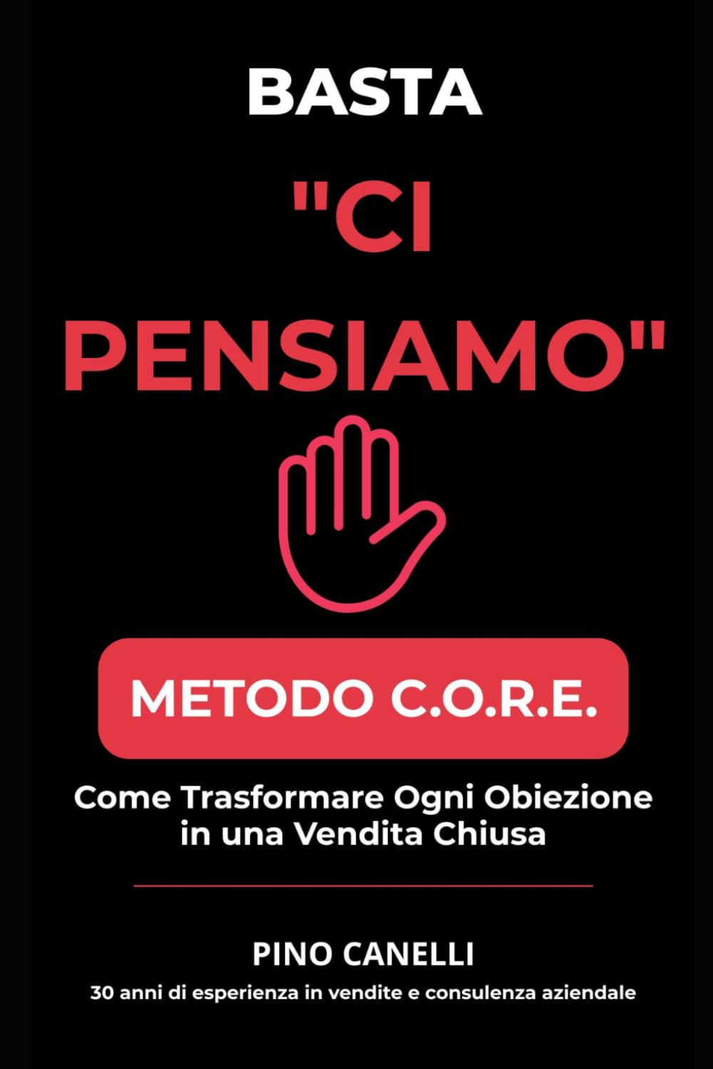 BASTA 'CI PENSIAMO': Il Metodo C.O.R.E. per Chiudere Più Trattative Senza Pressioni e Senza Abbassare i Prezzi (COLLANA STRATEGIE VINCENTI – Vendite, Marketing e Internazionalizzazione)