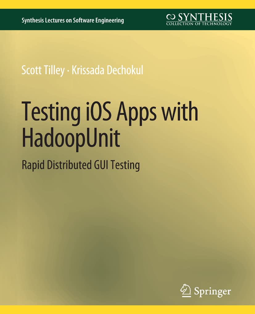 Testing iOS Apps with HadoopUnit: Rapid Distributed GUI Testing (Synthesis Lectures on Software Engineering)