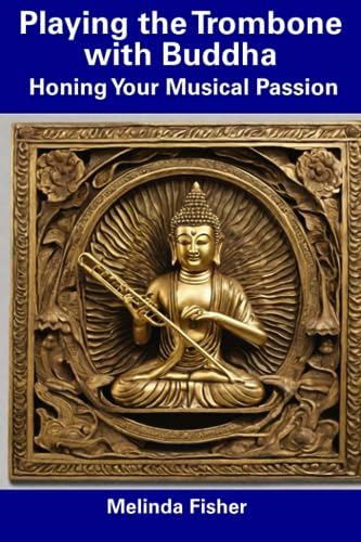 Playing the Trombone with Buddha: Honing Your Musical Passion