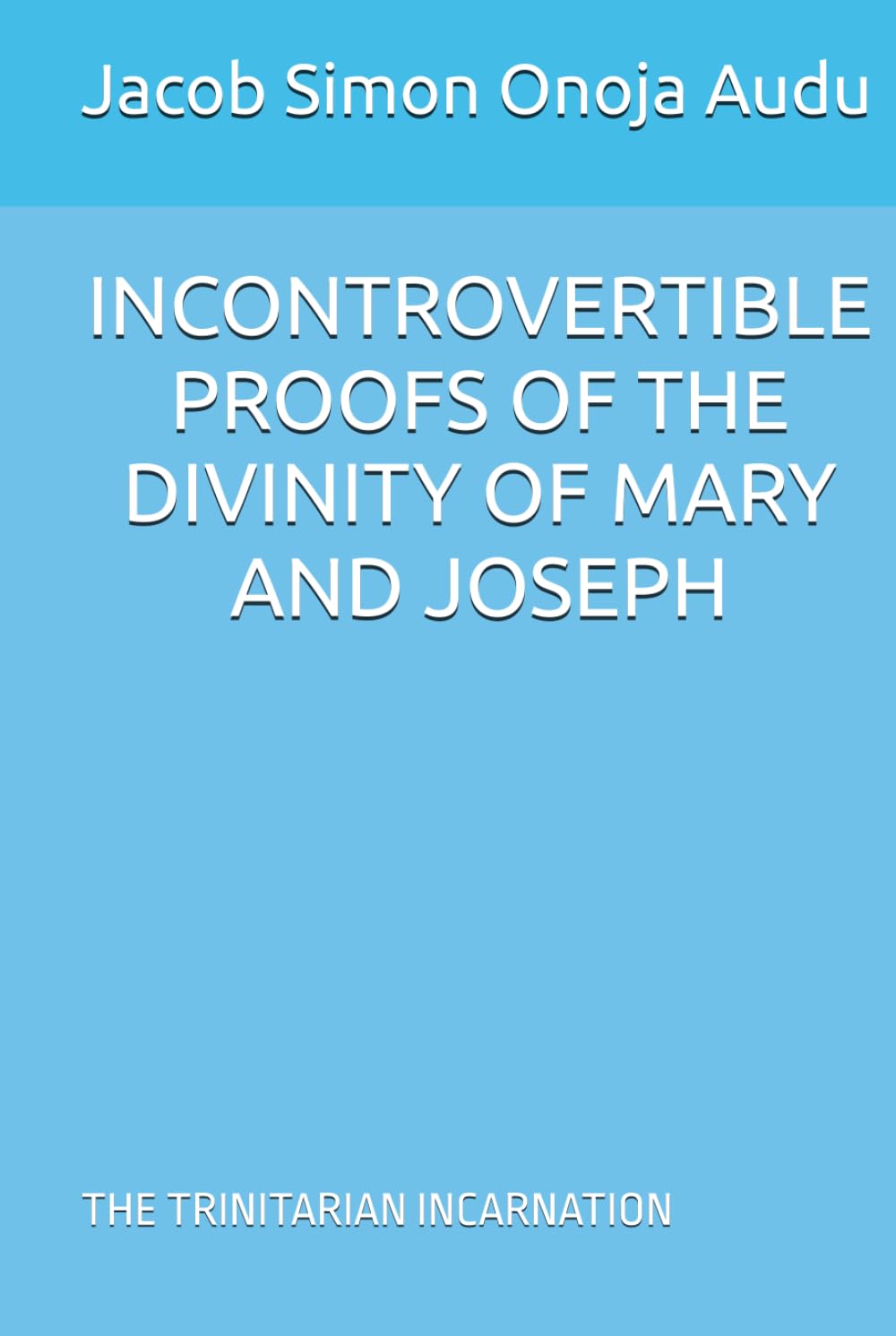 INCONTROVERTIBLE PROOFS OF THE DIVINITY OF MARY AND JOSEPH: THE TRINITARIAN INCARNATION
