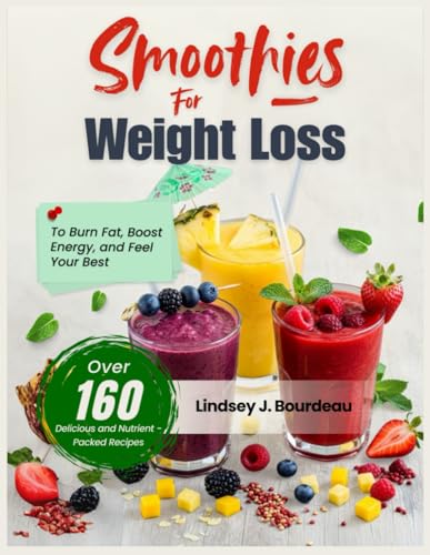 Smoothies for Weight Loss: Over 160 Delicious and Nutrient-Packed Recipes to Burn Fat, Boost Energy,...
