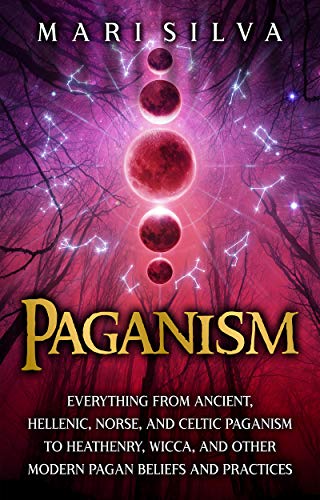 Paganism: Everything From Ancient, Hellenic, Norse, And Celtic Paganism To Heathenry, Wicca, And Other Modern Pagan Beliefs And Practices (Spriritual Paganism) #TOP4