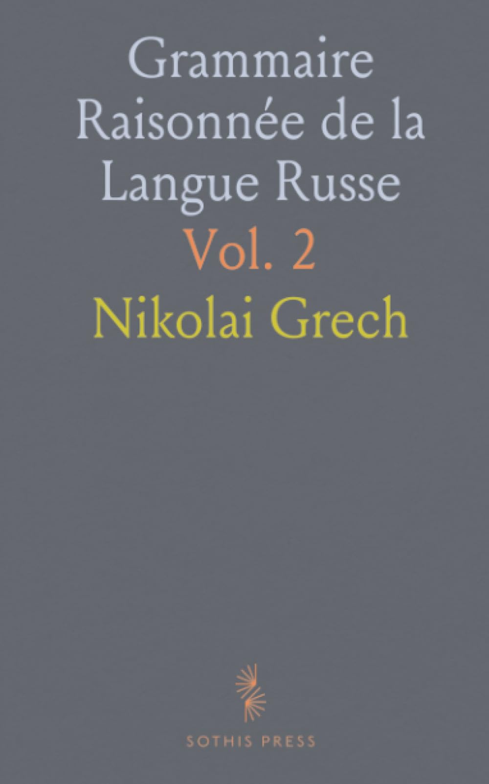 Grammaire Raisonnée de la Langue Russe: Précédée d'une Introduction sur l'Histoire de Cet Idiome, de Son Alphabet Et de Sa Grammaire