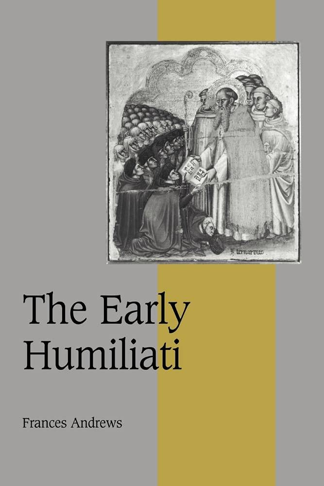 The Early Humiliati: 43 (Cambridge Studies in Medieval Life and Thought: Fourth Series, Series Number 43)