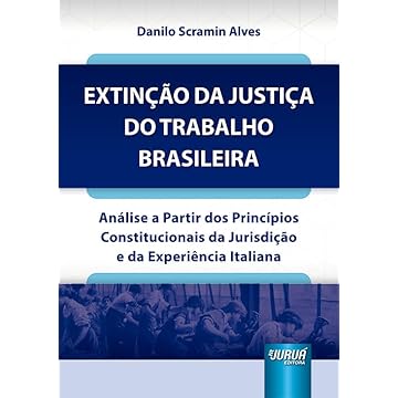 Capa do livro Extinção da Justiça do Trabalho Brasileira - Análise a Partir dos Princípios Constitucionais da Jurisdição e da Experiência Italiana