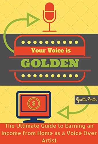 Your Voice Is Golden: The Ultimate Guide to Earning an Income from Home as a Voice Over Artist