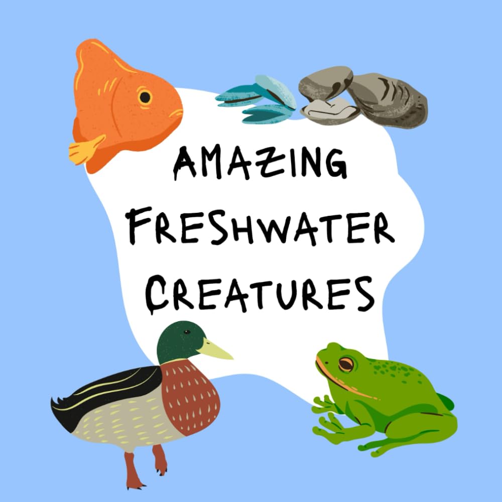 Amazing Freshwater Creatures: Fun & Fascinating Facts About Freshwater Animals for Kids