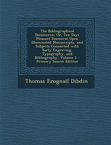 Compare Textbook Prices for The Bibliographical Decameron: Or, Ten Days Pleasant Discourse Upon Illuminated Manuscripts, and Subjects Connected with Early Engraving, Typography ISBN 9781287506430 by Dibdin, Thomas Frognall