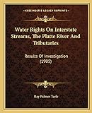 Water Rights On Interstate Streams, The Platte River And Tributaries: Results Of Investigation (1905)