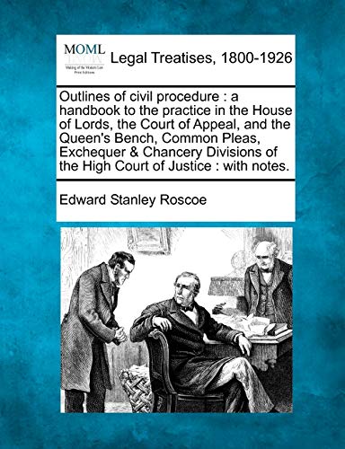 Outlines of Civil Procedure: A Handbook to the Practice in the House of Lords, the Court of Appeal, and the Queen's Bench, Common Pleas, Exchequer & ... of the High Court of Justice: With Notes.