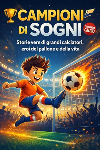 Campioni di Sogni: Storie vere di grandi calciatori, eroi del pallone e della vita - 100 fatti Incredibili per bambini e ragazzi Libro Educativo di Sport con Quiz e Curiosità sui Campioni del Calcio