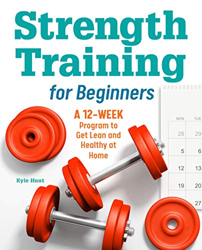 Strength Training for Beginners: A 12-Week Program to Get Lean and Healthy at Home Strength Training Benefits