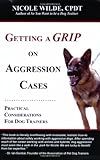 Getting a Grip on Aggression Cases: Practical Considerations for Dog Trainers