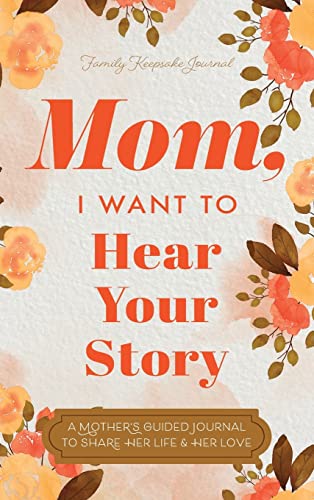 Mom, I Want to Hear Your Story: A Mother's Guided Journal To Shar...