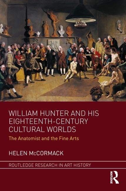 William Hunter and his Eighteenth-Century Cultural Worlds: The Anatomist and the Fine Arts (Routledge Research in Art History)      1st Edition
