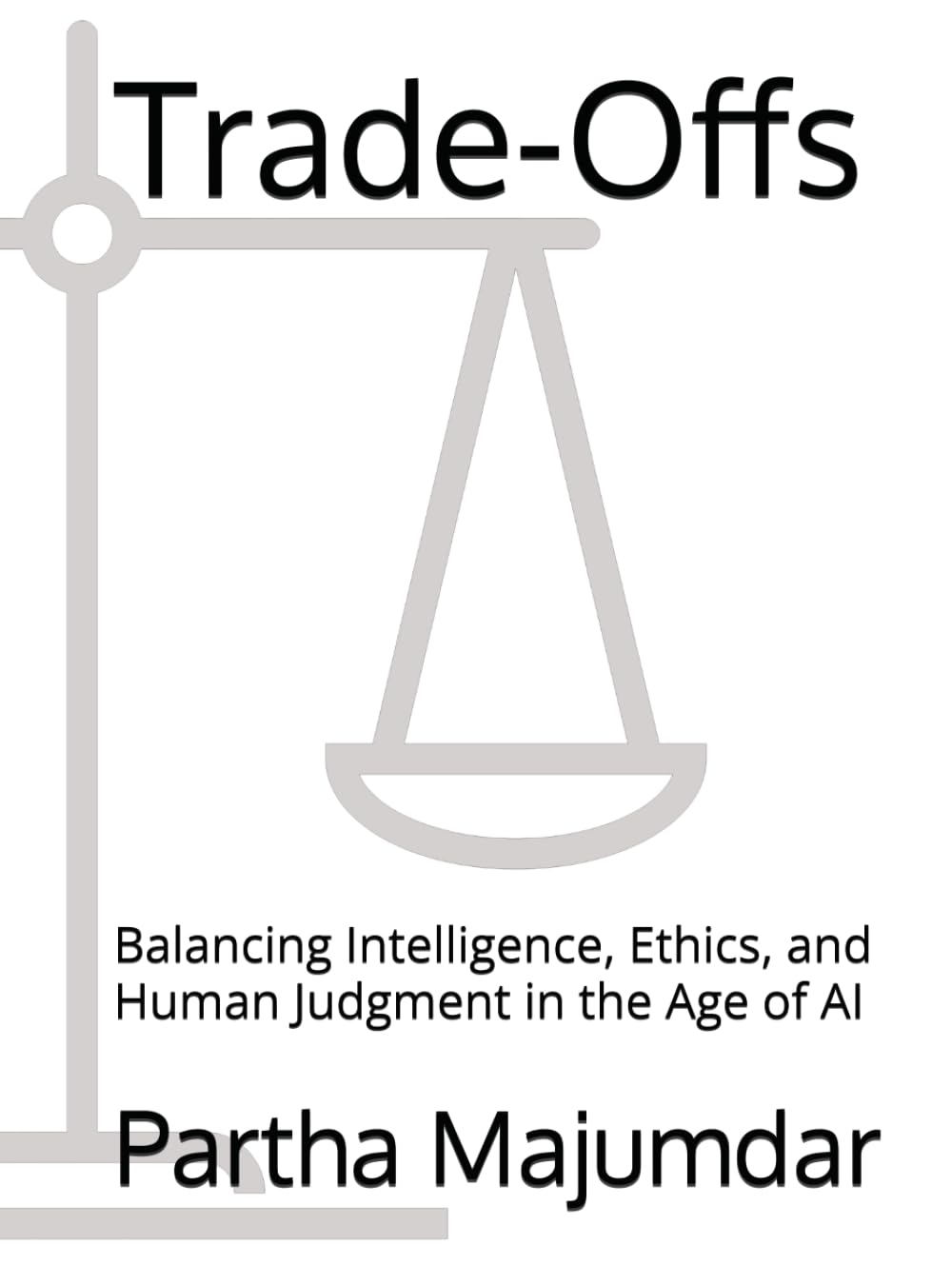 Trade-Offs: Balancing Intelligence, Ethics, and Human Judgment in the Age of AI (Data Sciences)