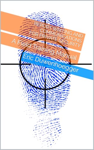 Report Writing and Communications for Private Security: A Field Training Manual (Red Obsidian Security Professional Training - A Field Guide Series)