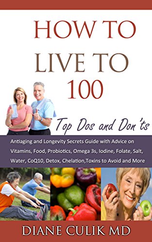 How to Live to 100 - Top Dos and Don'ts: Antiaging and Longevity Secrets Guide with Advice on Vitamins, Food, Probiotics, Omega 3s, Iodine, Folate, Salt, ... 'Simple Steps to Better Health' Book 5)