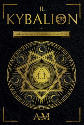Il Kybalion: Alchimia Ermetica e i 7 Principi Universali della Verità. Una guida agli insegnamenti di Ermete Trismegisto.