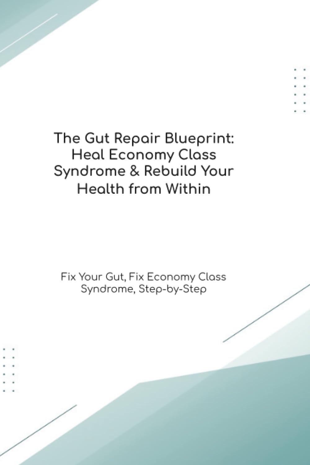 The Gut Repair Blueprint: Heal Economy Class Syndrome & Rebuild Your Health from Within Fix Your Gut, Fix Economy Class Syndrome, Step-by-Step (The Gut Healing Blueprint)