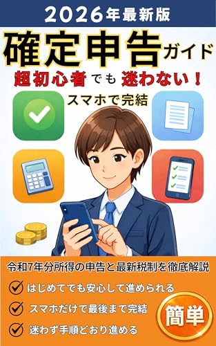 【2026年最新版】超初心者でも迷わない!スマホで完結 確定申告ガイド: 令和7年分所得の申告と最新税制を徹底解説