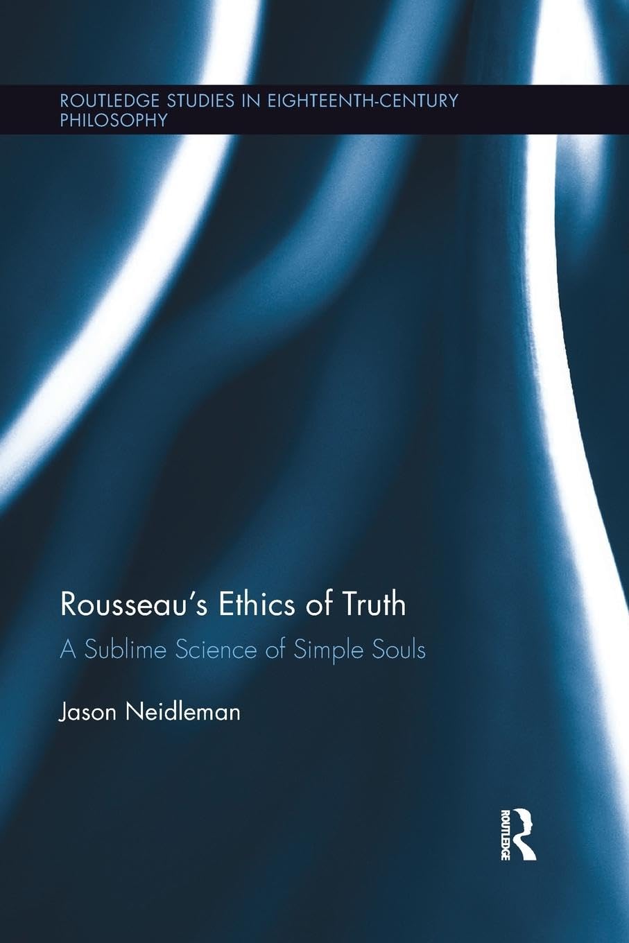 Rousseau's Ethics of Truth: A Sublime Science of Simple Souls (Routledge Studies in Eighteenth-Century Philosophy)