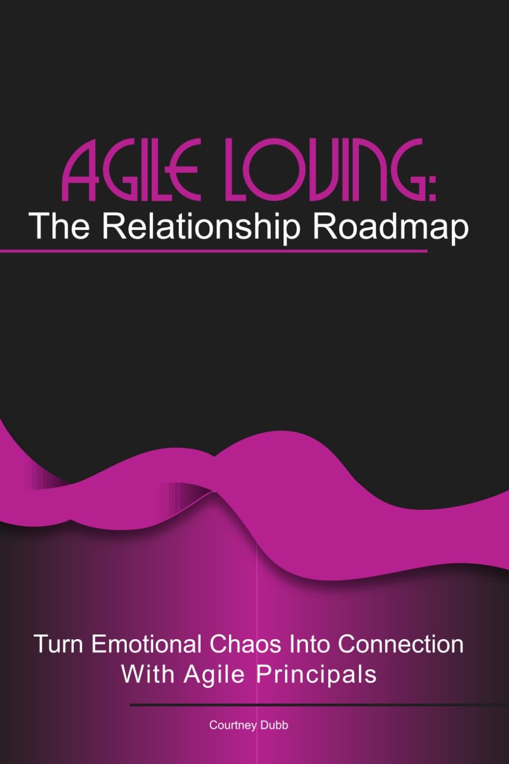 Agile Loving: The Relationship Roadmap: Turn emotional chaos into connection with agile thinking (Agile AF (Agile for Flow) in life)