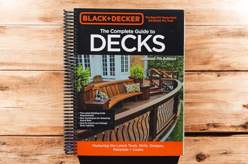 Black & Decker The Complete Guide to Decks 7th Edition: Featuring the latest tools, skills, designs, materials & codes
