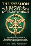 The Kybalion, The Emerald Tablets of Thoth and The Tablet of Hermes: A Modern Translation: Complete Hermetic Wisdom with an Introduction to Hermes ... Guide to Applying Ancient Principles
