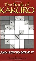 The Book of Kakuro: And How to Solve It (Book of Kakuro) 1843172003 Book Cover