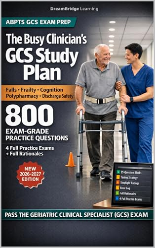 The Busy Clinician’s GCS Study Plan: Official Blueprint Essentials + Timing & Test-Day Strategy, 4 Official-Length Practice Exams — ABPTS Geriatric Clinical Specialist (GCS) Certification Examinati