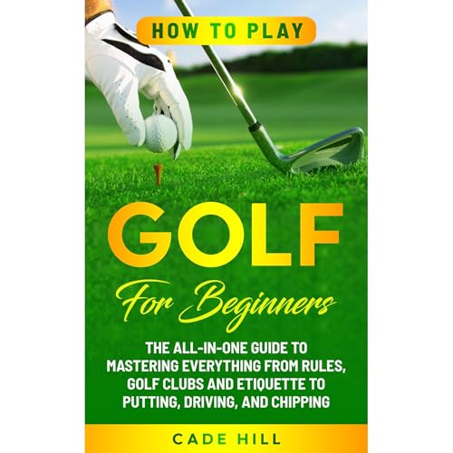How to Play Golf for Beginners: The All-in-One Guide to Mastering Everything from Rules, Golf Clubs, and Etiquette to Putting, Driving, and Chipping by Cade Hill episode artwork