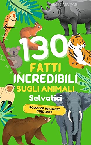 130 FATTI INCREDIBILI SUGLI ANIMALI SELVATICI: Curiosità uniche e nozioni scientifiche per veri amanti degli animali selvatici