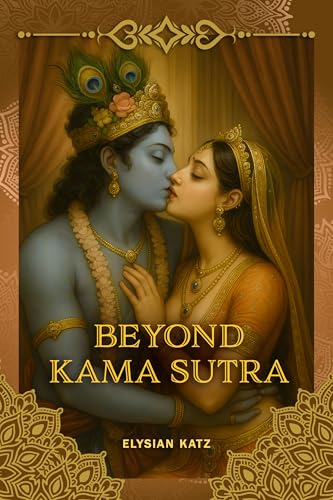 BEYOND KAMA SUTRA: Discover the Art of Sacred Sexuality, Emotional Intimacy, and Lasting Passion (English Edition)