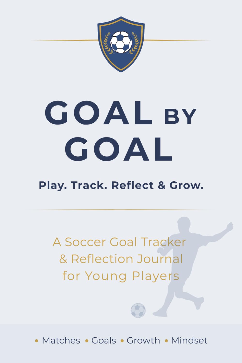 Goal by Goal: Play. Track. Reflect & Grow. A Soccer Goal Tracker & Reflection Journal for Young Players