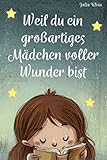 Weil du ein großartiges Mädchen voller Wunder bist: Ein wunderbares Kinderbuch über Mut, innere Stärke und Selbstbild für einzigartige und besondere Mädchen, wie auch du eines bist - Julia Klein 