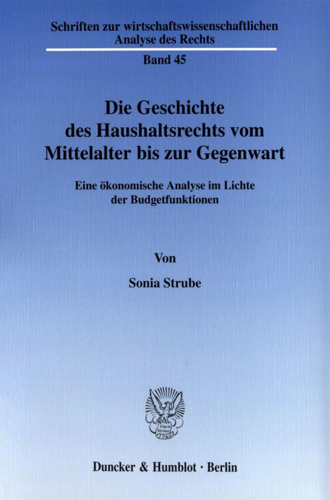 Die Geschichte des Haushaltsrechts vom Mittelalter bis zur Gegenwart. Eine ökonomische Analyse im Lichte der Budgetfunktionen. Mit Abb. (Schriften zur ... Analyse des Rechts; WAR 45)