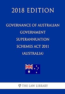 Governance of Australian Government Superannuation Schemes Act 2011 (Australia) (2018 Edition)