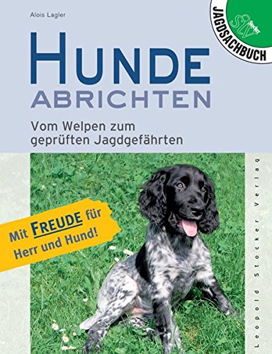 Hunde abrichten: Vom Welpen zum geprüften Jagdgefährten. Mit Freude für Herr und Hund! Hunde abrichten: Vom Welpen zum geprüften Jagdgefährten. Mit Freude für Herr und Hund!
