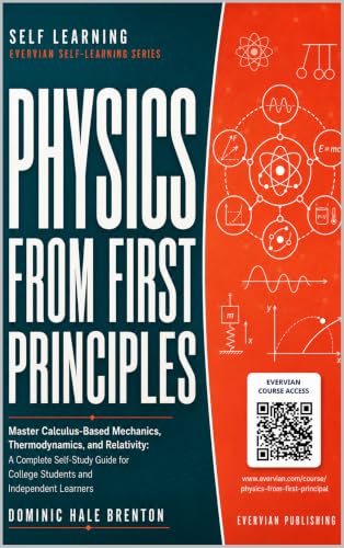 Physics From First Principal: Master Calculus-Based Mechanics, Thermodynamics, and Relativity: A Complete Self-Study Guide for College Students and ... ... Learners (Evervian Self Learning Book 3)