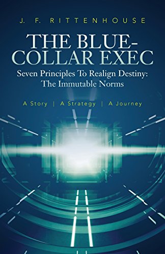 The Blue-Collar Exec: A story. A strategy. A journey. Seven Principles to Realign Destiny: The Immutable Norms
