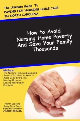 The Ultimate Guide to Paying for Nursing Home Care in North Carolina: How to Avoid Nursing Home Poverty and Save Your Family Thousands