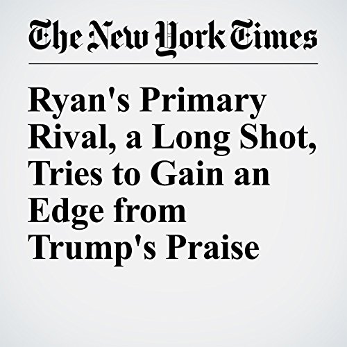 Ryan's Primary Rival, a Long Shot, Tries to Gain an Edge from Trump's Praise cover art
