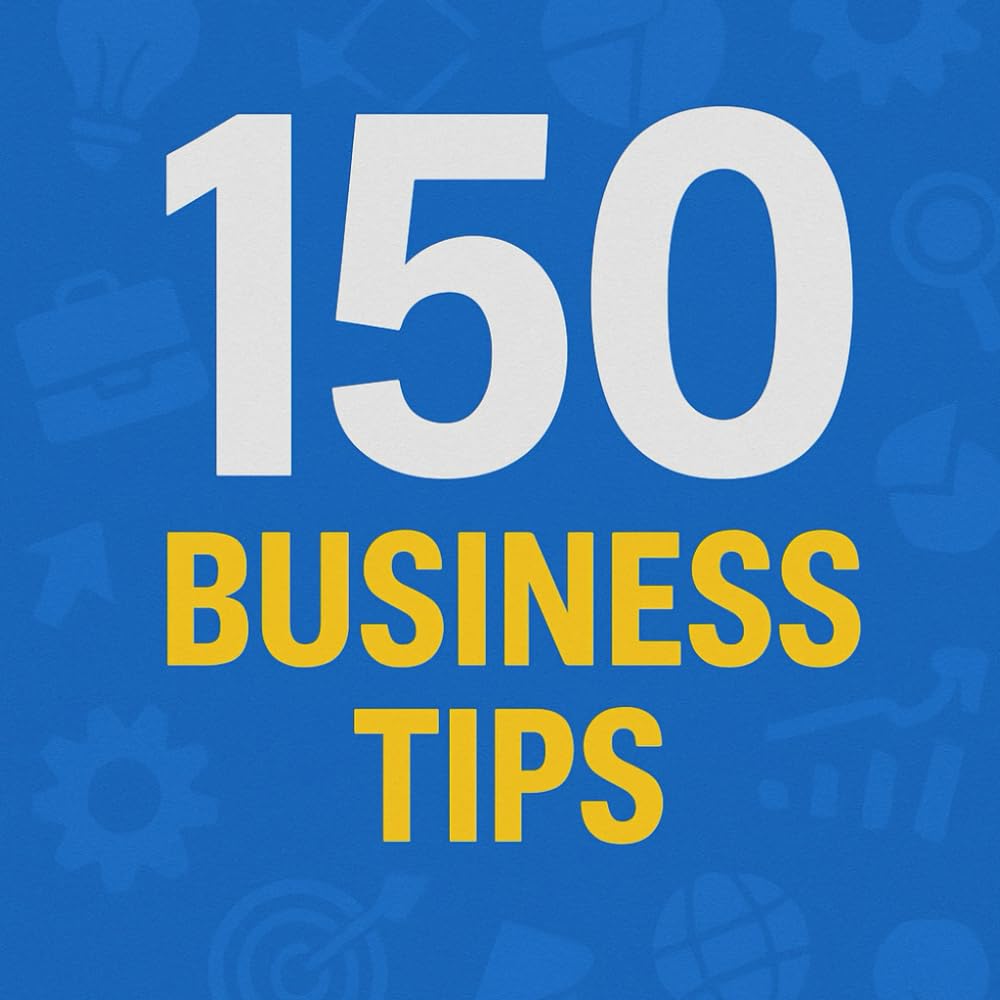 150 Business Tips: Essential Tips Every Business Owner Needs to Know, to Start, Build and Grow (The 150 Tips Series)